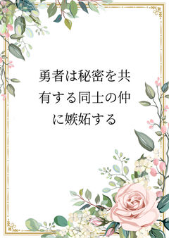 勇者は秘密を共有する同士の仲に嫉妬する