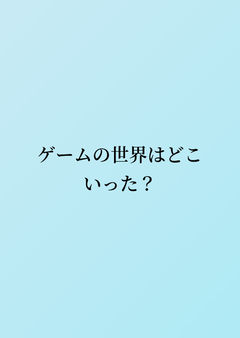 ゲームの世界はどこいった?1話