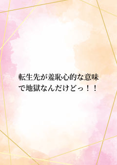 転生先が羞恥心的な意味で地獄なんだけどっ!! 01