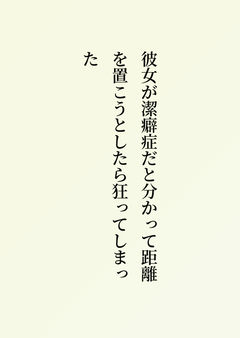 彼女が潔癖症だと分かって距離を置こうとしたら狂ってしまった