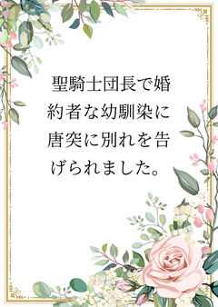 聖騎士団長で婚約者な幼馴染に唐突に別れを告げられました。【前編】