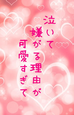 泣いて嫌がる理由が可愛すぎて