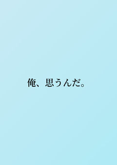 俺、思うんだ。