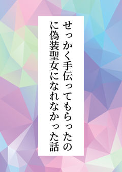 せっかく手伝ってもらったのに偽装聖女になれなかった話
