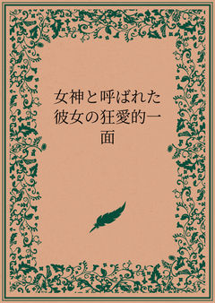 女神と呼ばれた彼女の狂愛的一面