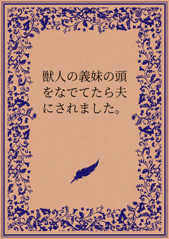 獣人の義妹の頭をなでてたら夫にされました。
