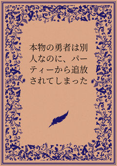 本物の勇者は別人なのに、パーティーから追放されてしまった
