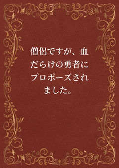 僧侶ですが、血だらけの勇者にプロポーズされました。