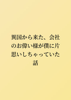 異国から来た、会社のお偉い様が僕に片思いしちゃっていた話