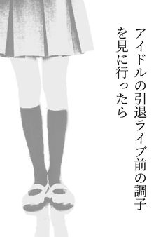 アイドルの引退ライブ前の調子を見に行ったら