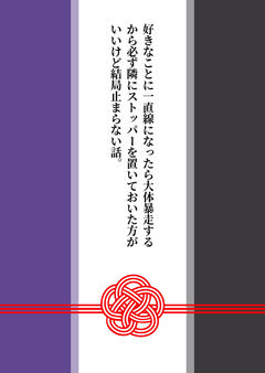 好きなことに一直線になったら大体暴走するから必ず隣にストッパーを置いておいた方がいいけど結局止まらない話。