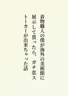 着物職人の僕が海外の美術館に展示して貰ったら、ガチ恋ストーカーが出来ちゃった話