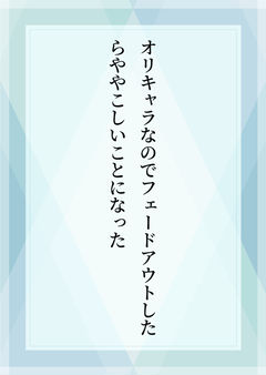 オリキャラなのでフェードアウトしたらややこしいことになった