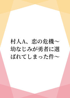 村人A、恋の危機~幼なじみが勇者に選ばれてしまった件~