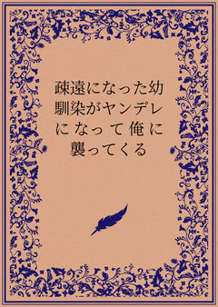 疎遠になった幼馴染がヤンデレになって俺に襲ってくる