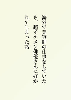 海外で美容師の仕事をしていたら、超イケメン俳優さんに好かれてしまった話