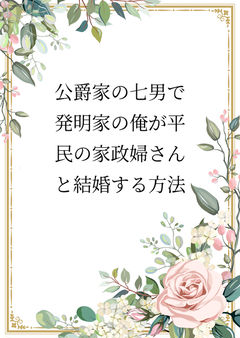 公爵家の七男で発明家の俺が平民の家政婦さんと結婚する方法
