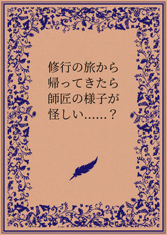 修行の旅から帰ってきたら師匠の様子が怪しい......?