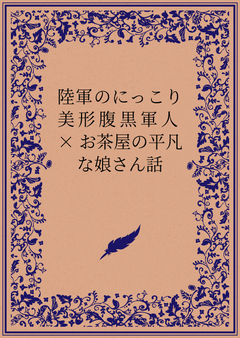 陸軍のにっこり美形腹黒軍人 × お茶屋の平凡な娘さん話