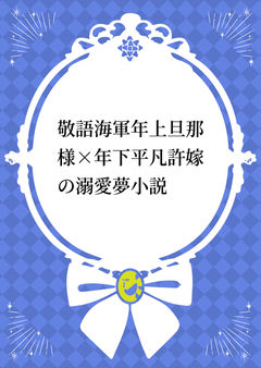 敬語海軍年上旦那様×年下平凡許嫁の溺愛夢小説