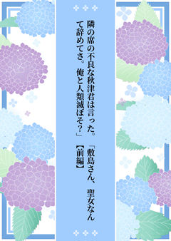 隣の席の不良な秋津君は言った。「敷島さん、聖女なんて辞めてさ。俺と人類滅ぼそ？」【前編】