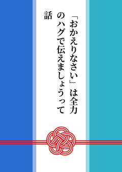 「おかえりなさい」は全力のハグで伝えましょうって話