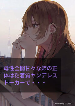 母性全開甘々な姉の正体は粘着質ヤンデレストーカーで・・・