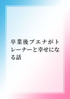 卒業後ブエナがトレーナーと幸せになる話