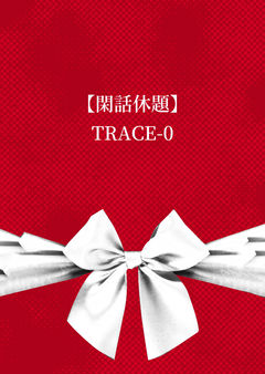【閑話休題】TRACE-0