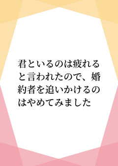 君といるのは疲れると言われたので、婚約者を追いかけるのはやめてみました