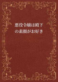 悪役令嬢は殿下の素顔がお好き