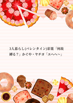 3人暮らし(バレンタイン)彩葉「何故縛る？」かぐや・ヤチヨ「エヘヘ～♪」