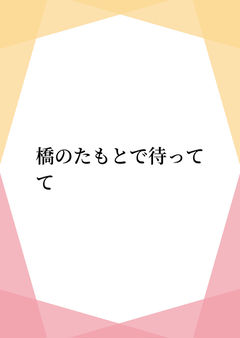 橋のたもとで待ってて