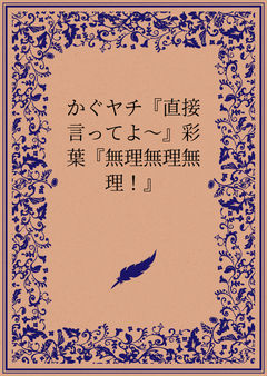 かぐヤチ『直接言ってよ～』彩葉『無理無理無理！』