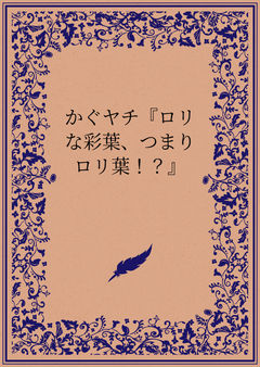かぐヤチ『ロリな彩葉、つまりロリ葉！？』