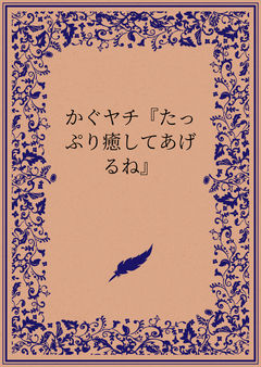 かぐヤチ『たっぷり癒してあげるね』