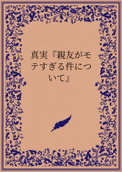 真実『親友がモテすぎる件について』