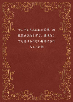 ヤンデレさんに監禁、お仕置きされすぎて、逃げたくても逃げられない身体にされちゃった話