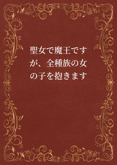 聖女で魔王ですが、全種族の女の子を抱きます