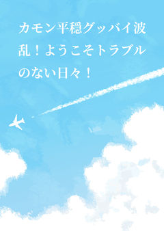 カモン平穏グッバイ波乱！ようこそトラブルのない日々！