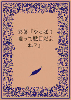 彩葉『やっぱり嘘って駄目だよね？』