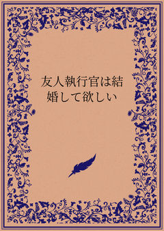 友人執行官は結婚して欲しい