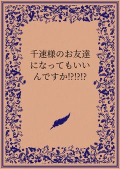 千速様のお友達になってもいいんですか!?!?!?