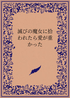 滅びの魔女に拾われたら愛が重かった
