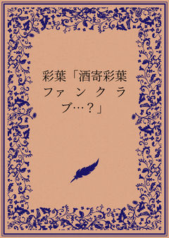 彩葉「酒寄彩葉ファンクラブ…?」