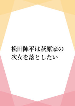 松田陣平は萩原家の次女を落としたい1