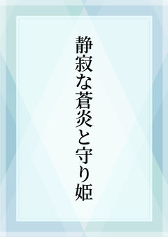 静寂な蒼炎と守り姫