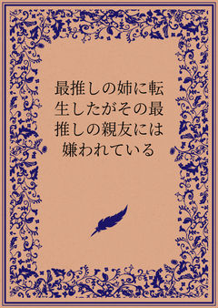 最推しの姉に転生したがその最推しの親友には嫌われている