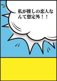 私が推しの恋人なんて想定外!!