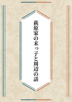 萩原家の末っ子と周辺の話 1